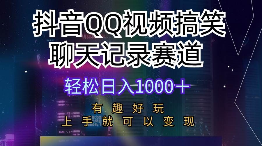 抖音QQ视频搞笑聊天记录赛道 有趣好玩 新手上手就可以变现 轻松日入1000＋ - 晨鑫项目库-晨鑫项目库