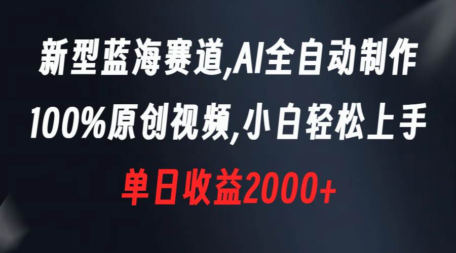 新型蓝海赛道，AI全自动制作，100%原创视频，小白轻松上手，单日收益2000+ - 晨鑫项目库-晨鑫项目库