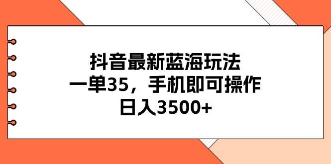 抖音最新蓝海玩法，一单35，手机即可操作，日入3500+，不了解一下真是... - 晨鑫项目库-晨鑫项目库