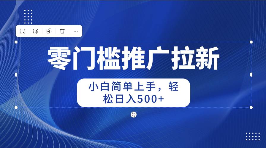 零门槛推广拉新，小白简单上手，轻松日入500+ - 晨鑫项目库-晨鑫项目库