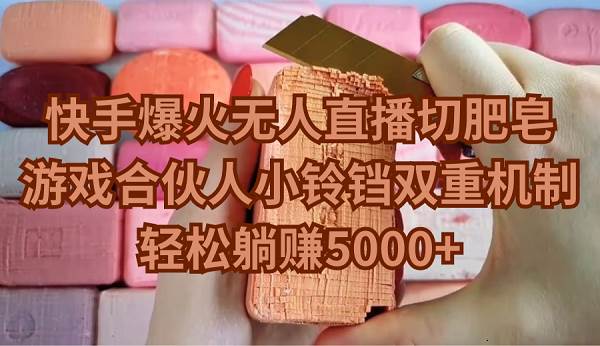 快手爆火无人直播切肥皂，游戏合伙人小铃铛双重机制，轻松躺赚5000+ - 晨鑫项目库-晨鑫项目库