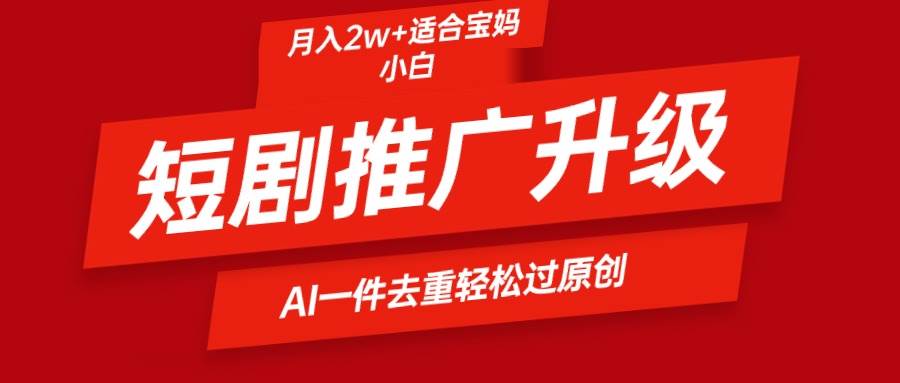 短剧推广升级新玩法，AI一键二创去重，轻松月入2w+ - 晨鑫项目库-晨鑫项目库