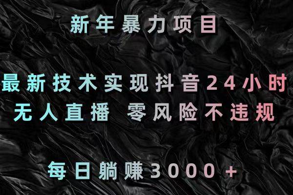 新年暴力项目，最新技术实现抖音24小时无人直播 零风险不违规 每日躺赚3000 - 晨鑫项目库-晨鑫项目库