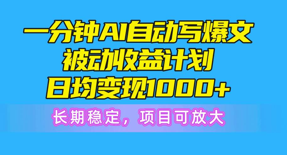 一分钟AI爆文被动收益计划，日均变现1000+，长期稳定，项目可放大 - 晨鑫项目库-晨鑫项目库
