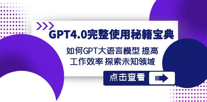 GPT4.0完整使用-秘籍宝典：如何GPT大语言模型 提高工作效率 探索未知领域 - 晨鑫项目库-晨鑫项目库