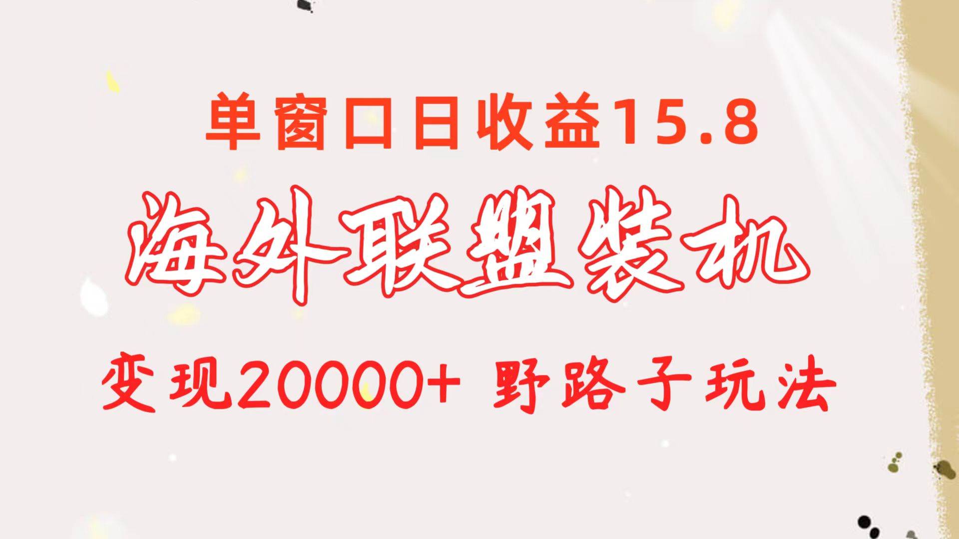 海外联盟装机 单窗口日收益15.8 变现20000+ 野路子玩法 - 晨鑫项目库-晨鑫项目库