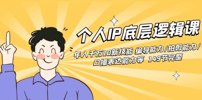 个人IP底层逻辑课：年入千万10新技能 编导能力/拍剪能力/口播表达能力等... - 晨鑫项目库-晨鑫项目库