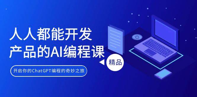 人人都能 开发产品的AI编程课，开启你的ChatGPT编程的奇妙之旅 - 晨鑫项目库-晨鑫项目库