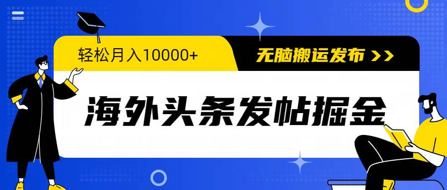 海外头条发帖掘金，轻松月入10000+，无脑搬运发布，新手小白无门槛 - 晨鑫项目库-晨鑫项目库