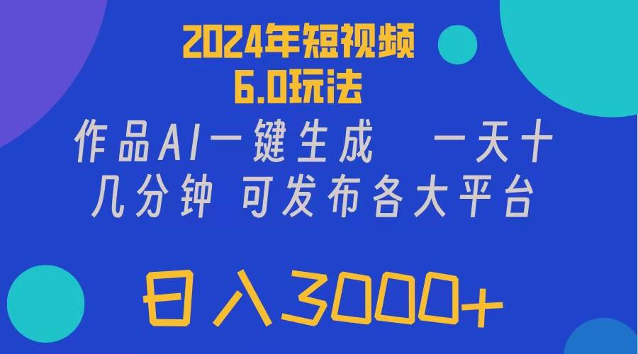 2024年短视频6.0玩法，作品AI一键生成，可各大短视频同发布。轻松日入3... - 晨鑫项目库-晨鑫项目库