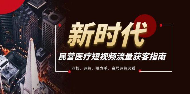 民营医疗-短视频流量获客必备指南，老板、运营、操盘手、白号运营必看 - 晨鑫项目库-晨鑫项目库