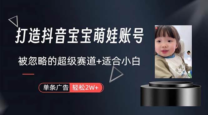 打造抖音宝宝账号，一条广告2W，大部分人忽略的超级赛道，小白简单入手 - 晨鑫项目库-晨鑫项目库