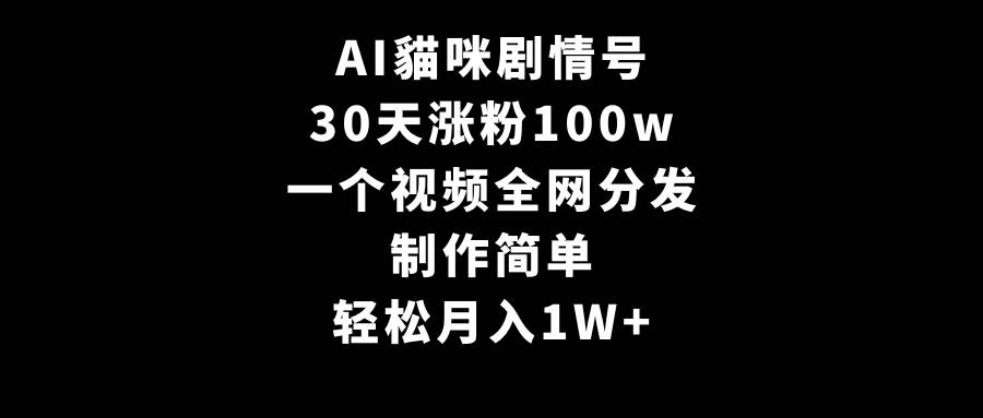 AI貓咪剧情号，30天涨粉100w，制作简单，一个视频全网分发，轻松月入1W+ - 晨鑫项目库-晨鑫项目库