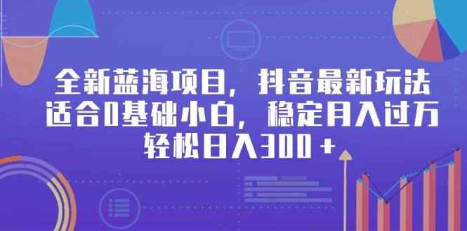 全新蓝海项目，抖音最新玩法，适合0基础小白，稳定月入过万，轻松日入300＋ - 晨鑫项目库-晨鑫项目库