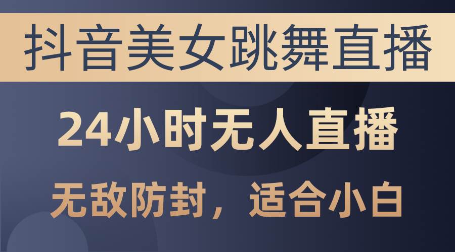 抖音美女跳舞直播，日入3000+，24小时无人直播，无敌防封技术，小白最... - 晨鑫项目库-晨鑫项目库