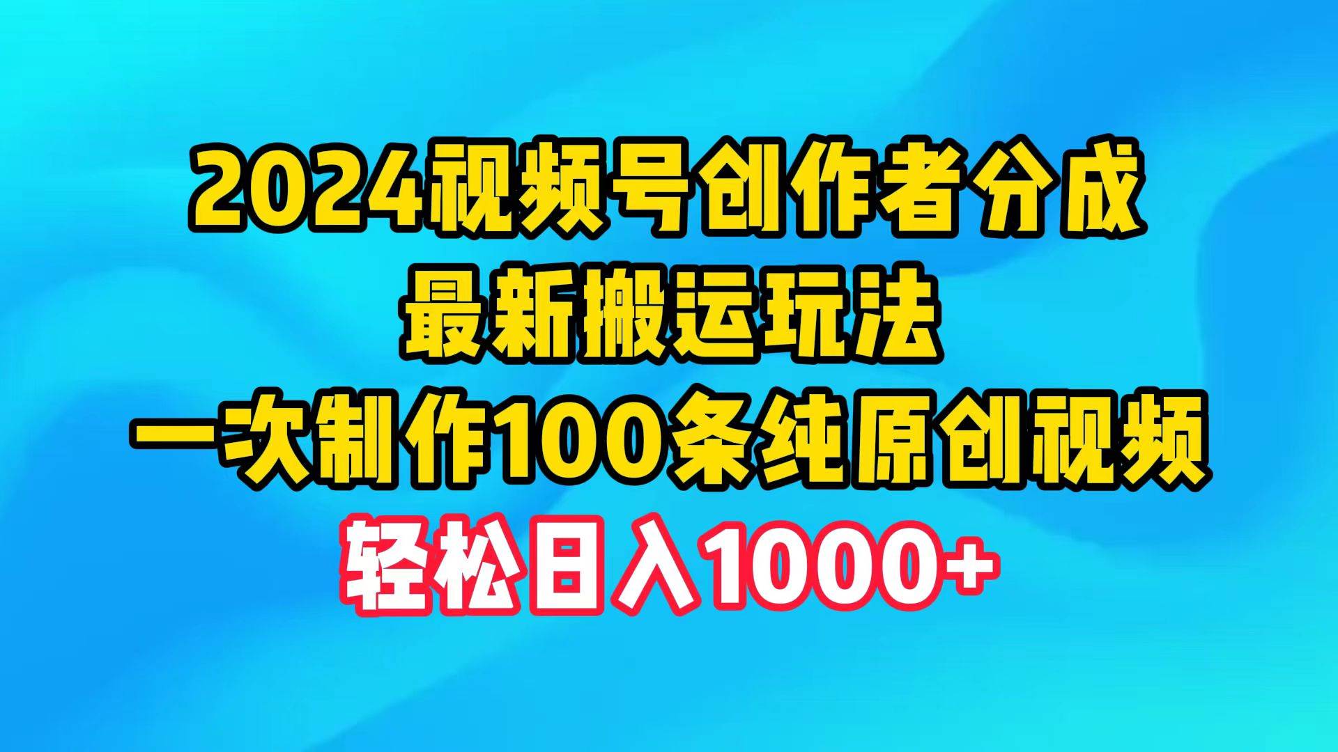 2024视频号创作者分成，最新搬运玩法，一次制作100条纯原创视频，日入1000+ - 晨鑫项目库-晨鑫项目库