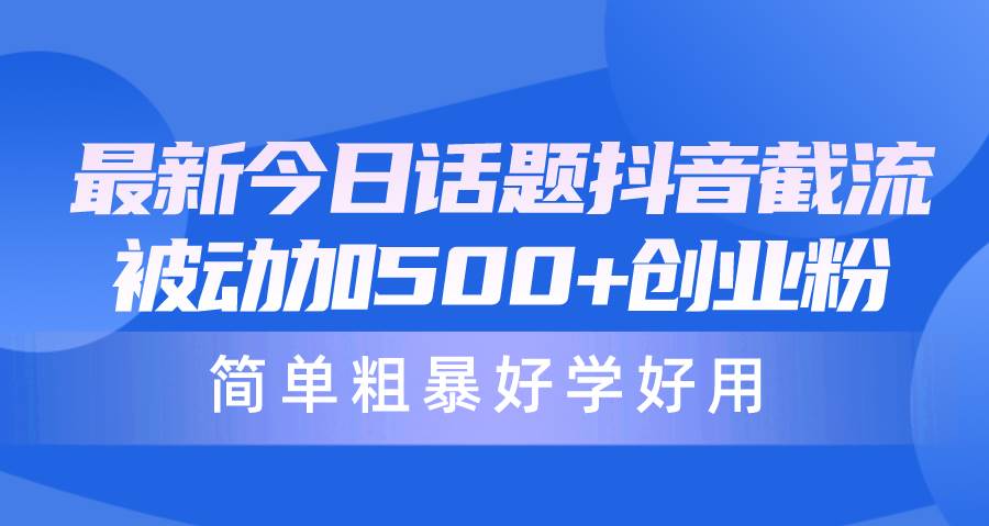 最新今日话题抖音截流，每天被动加500+创业粉，简单粗暴好学好用 - 晨鑫项目库-晨鑫项目库