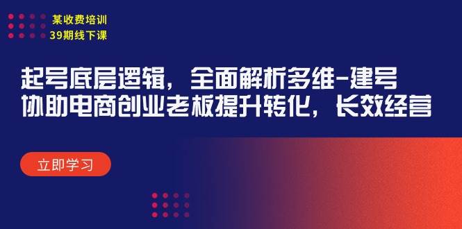 某收费培训39期线下课：起号底层逻辑，全面解析多维 建号，协助电商创业... - 晨鑫项目库-晨鑫项目库