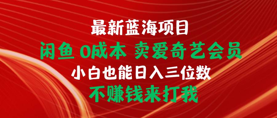 最新蓝海项目 闲鱼0成本 卖爱奇艺会员 小白也能入三位数 不赚钱来打我 - 晨鑫项目库-晨鑫项目库