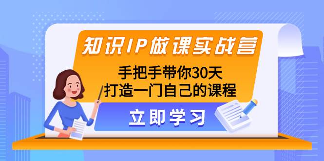知识IP做课实战营，手把手带你30天打造一门自己的课程 - 晨鑫项目库-晨鑫项目库