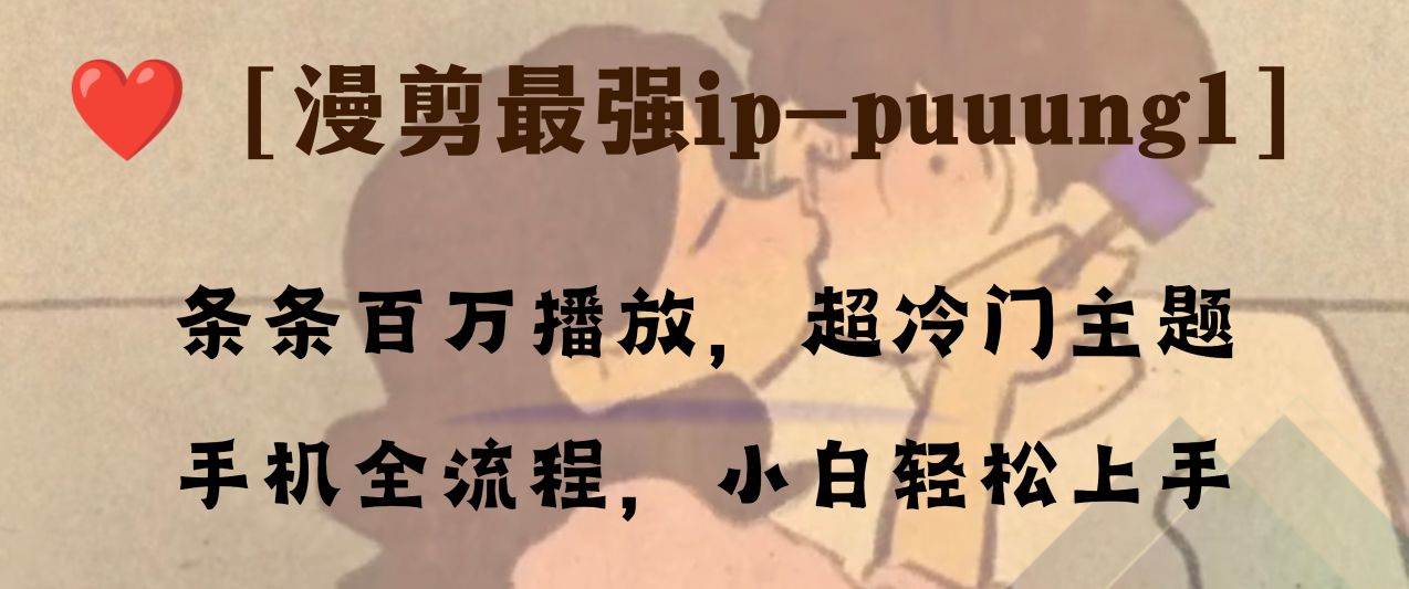 条条百万播放，漫剪最强冷门ip-puuung1，手机全流程，小白轻松学会！ - 晨鑫项目库-晨鑫项目库