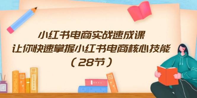 小红书电商实战速成课，让你快速掌握小红书电商核心技能（28节） - 晨鑫项目库-晨鑫项目库