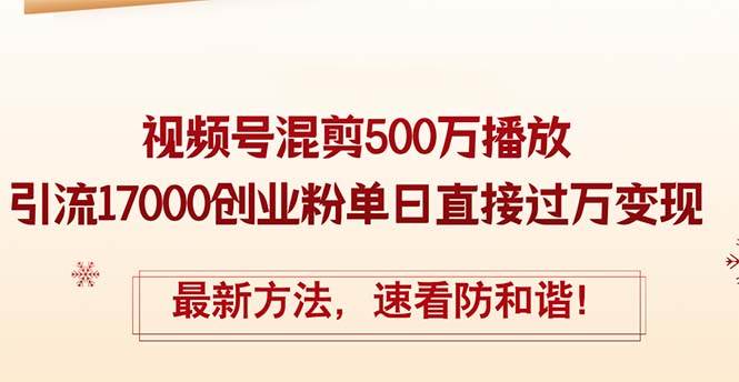 精华帖视频号混剪500万播放引流17000创业粉，单日直接过万变现，最新方... - 晨鑫项目库-晨鑫项目库