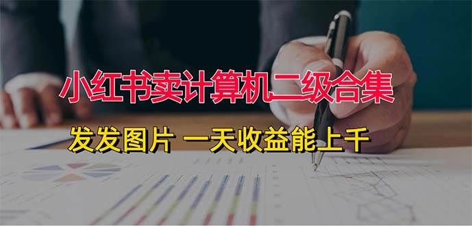 小红书卖计算机二级合集，发发图片 一天收益能上千 - 晨鑫项目库-晨鑫项目库