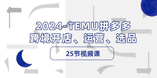 2024-TEMU拼多多·跨境开店、运营、选品（25节视频课） - 晨鑫项目库-晨鑫项目库