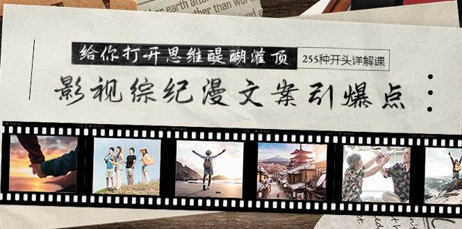 影视综纪漫文案引爆点，给你打开思维醍醐灌顶+255种开头详解课（26节） - 晨鑫项目库-晨鑫项目库