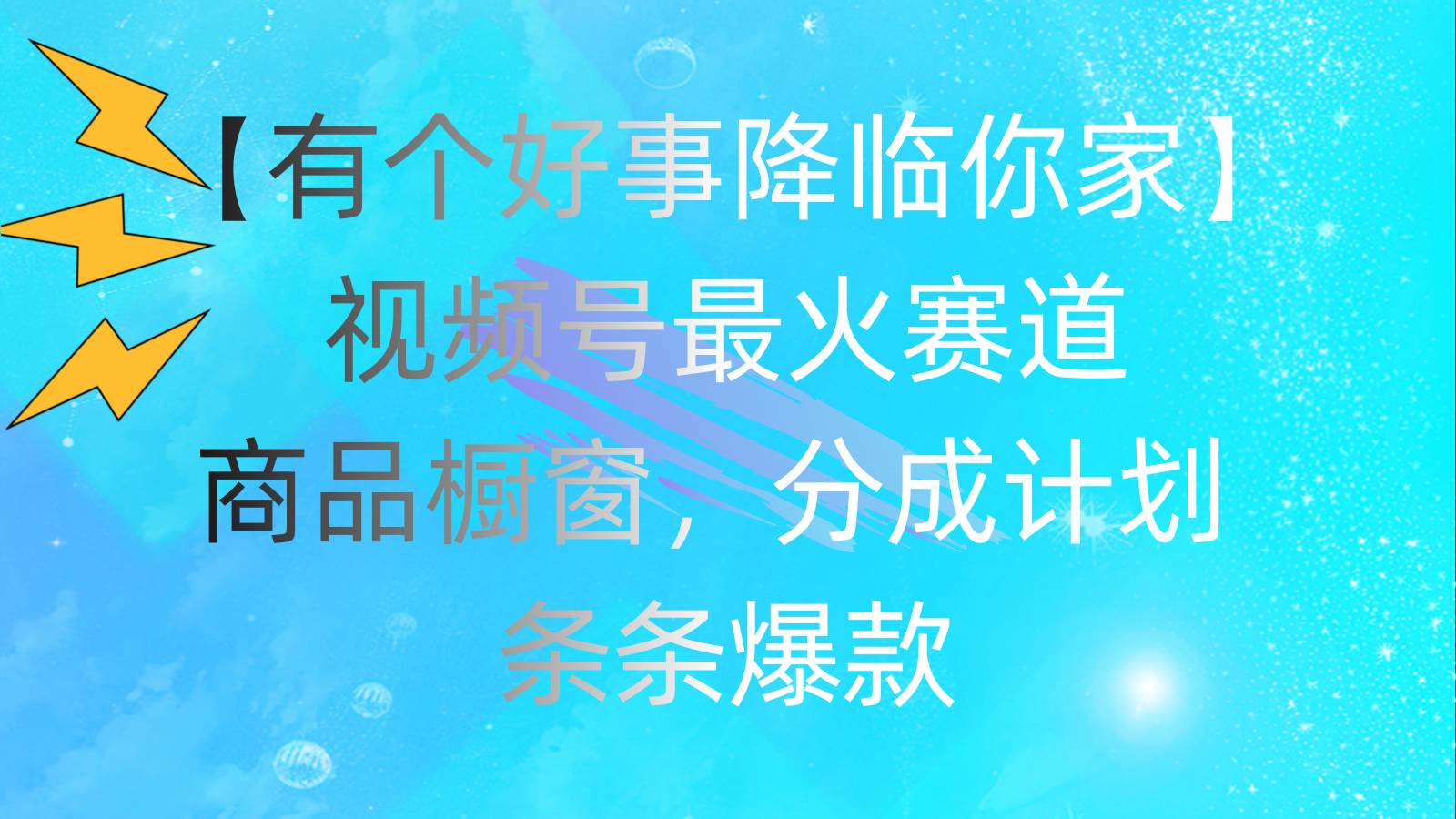 有个好事 降临你家：视频号最火赛道，商品橱窗，分成计划 条条爆款，每... - 晨鑫项目库-晨鑫项目库