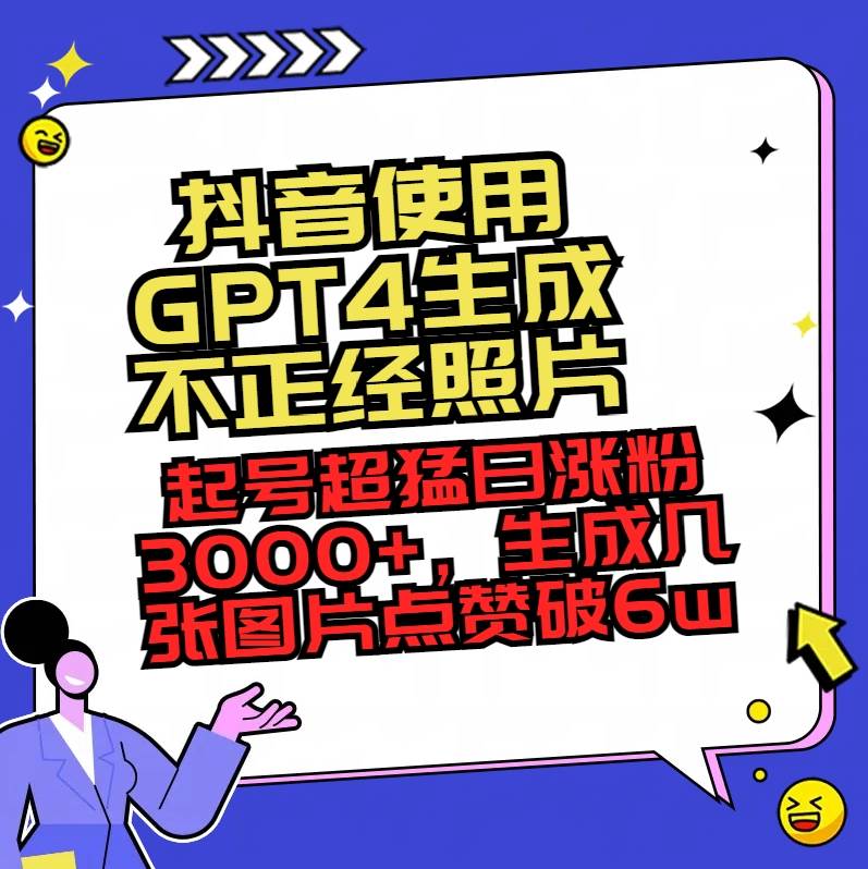 抖音使用GPT4生成不正经照片，起号超猛日涨粉3000+，生成几张图片点赞破6w+ - 晨鑫项目库-晨鑫项目库