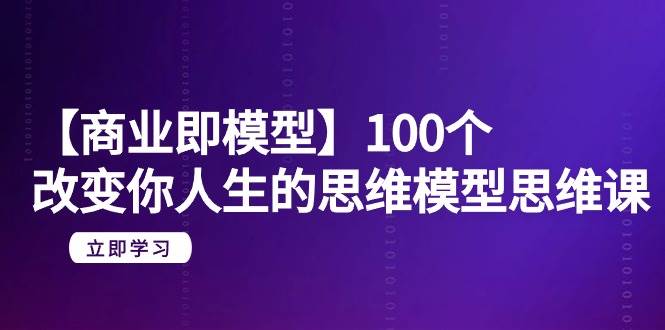 【商业 即模型】100个-改变你人生的思维模型思维课-20节-无水印 - 晨鑫项目库-晨鑫项目库