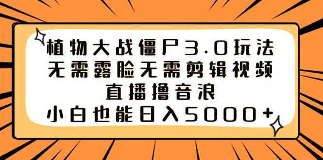 植物大战僵尸3.0玩法无需露脸无需剪辑视频，直播撸音浪，小白也能日入5000+ - 晨鑫项目库-晨鑫项目库