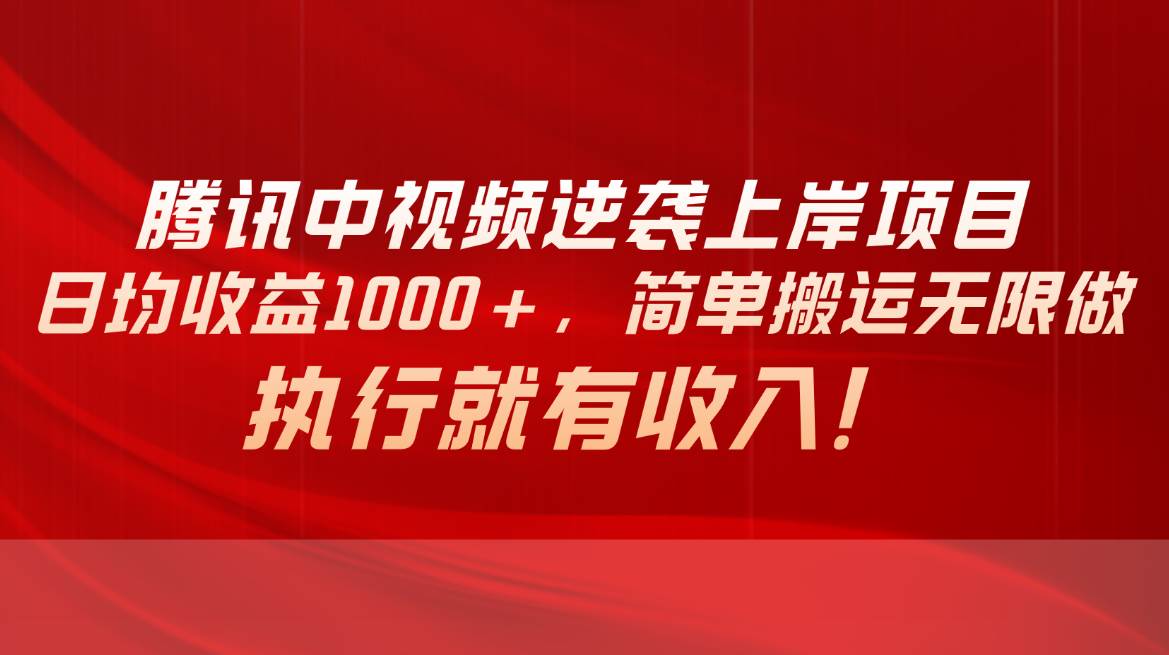 腾讯中视频项目，日均收益1000+，简单搬运无限做，执行就有收入 - 晨鑫项目库-晨鑫项目库