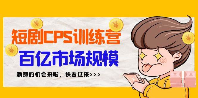短剧CPS特训营，百亿市场规模，新手可躺赚的项目（35节） - 晨鑫项目库-晨鑫项目库