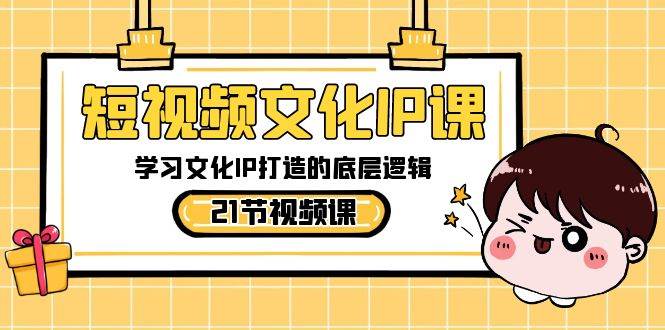 短视频-文化IP课，学习文化IP打造的底层逻辑（21节课） - 晨鑫项目库-晨鑫项目库