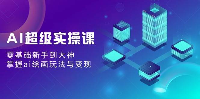 AI超级实操课：零基础新手到大神，掌握ai绘画玩法与变现 - 晨鑫项目库-晨鑫项目库