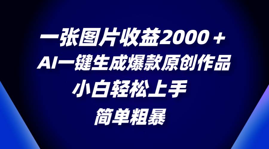 一张图片收益2000＋，AI一键生成爆款原创作品，简单粗暴，小白轻松上手 - 晨鑫项目库-晨鑫项目库