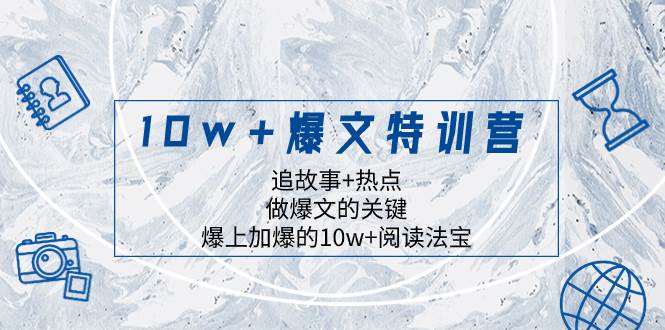10w+爆文特训营，追故事+热点，做爆文的关键 爆上加爆的10w+阅读法宝 - 晨鑫项目库-晨鑫项目库