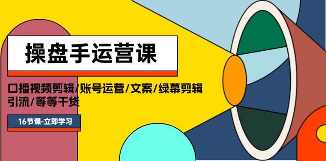 操盘手运营课程：口播视频剪辑/账号运营/文案/绿幕剪辑/引流/干货/16节 - 晨鑫项目库-晨鑫项目库