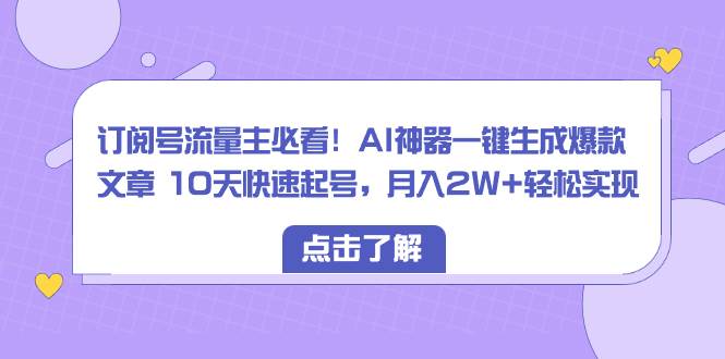 订阅号流量主必看！AI神器一键生成爆款文章 10天快速起号，月入2W+轻松实现 - 晨鑫项目库-晨鑫项目库