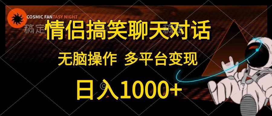 情侣搞笑聊天对话，日入1000+,无脑操作，多平台变现 - 晨鑫项目库-晨鑫项目库