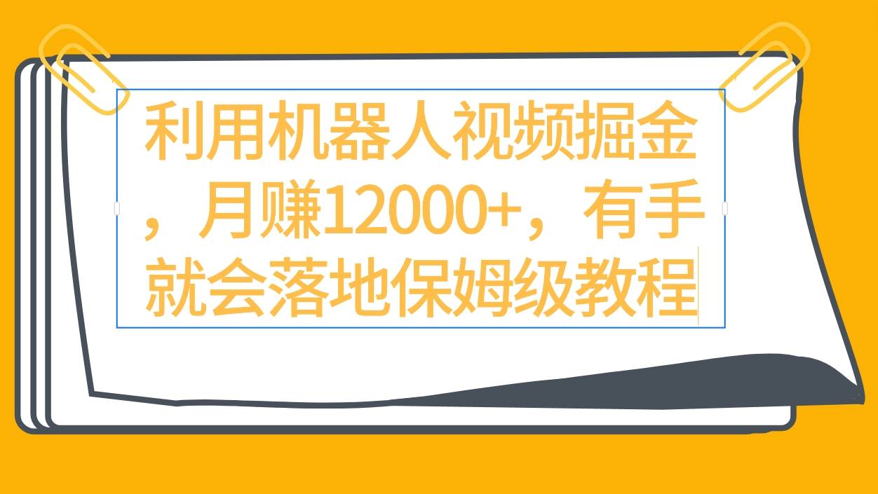 利用机器人视频掘金月赚12000+，有手就会落地保姆级教程 - 晨鑫项目库-晨鑫项目库