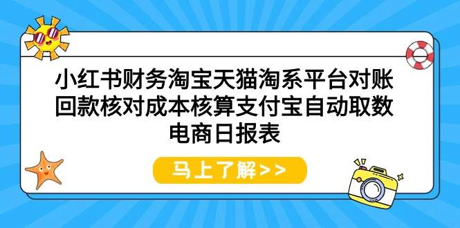 小红书财务淘宝天猫淘系平台对账回款核对成本核算支付宝自动取数电商日报表 - 晨鑫项目库-晨鑫项目库