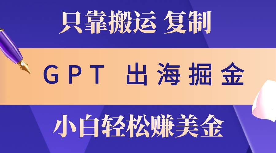 出海掘金搬运，赚老外美金，月入3w+，仅需GPT粘贴复制，小白也能玩转 - 晨鑫项目库-晨鑫项目库