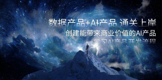 数据产品+AI产品 通关上岸，创建能带来商业价值的AI产品，学习AI产品开发 - 晨鑫项目库-晨鑫项目库