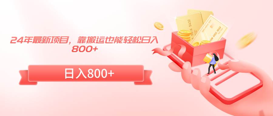 24年最新项目，靠搬运也能轻松日入800+ - 晨鑫项目库-晨鑫项目库