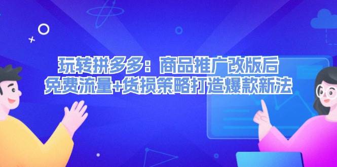 玩转拼多多：商品推广改版后，免费流量+货损策略打造爆款新法（无水印） - 晨鑫项目库-晨鑫项目库