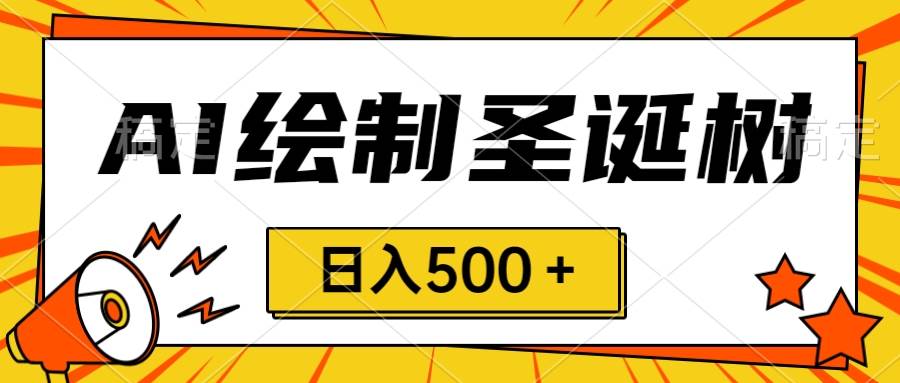 圣诞节风口，卖手绘圣诞树，AI制作 一分钟一个 会截图就能做 小白日入500＋ - 晨鑫项目库-晨鑫项目库